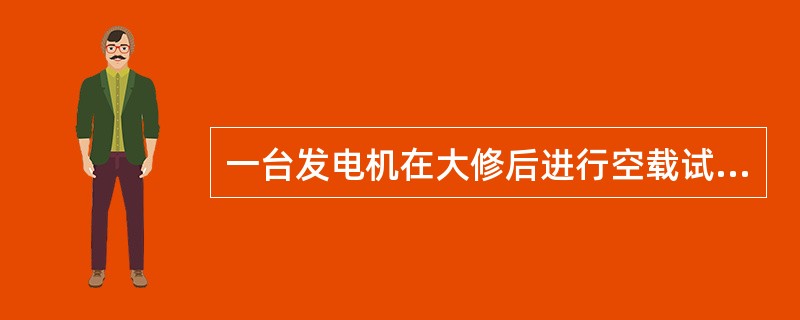 一台发电机在大修后进行空载试验，当磁场变阻器向升压方向调至发电机额定电压位置时，
