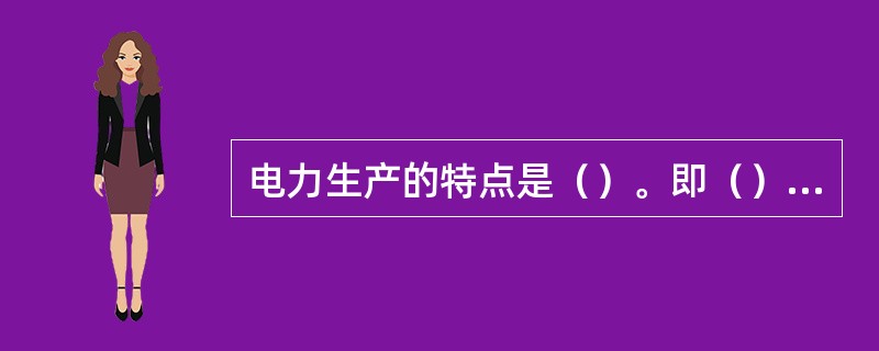 电力生产的特点是（）。即（）、（）、（）和（）同时完成。