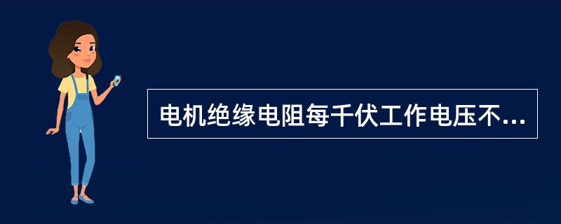 电机绝缘电阻每千伏工作电压不得小于（）兆欧，运行中的380V交流电动机绝缘电阻应