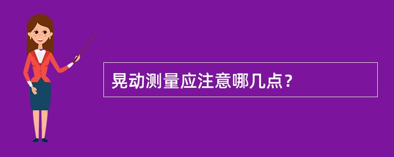 晃动测量应注意哪几点？