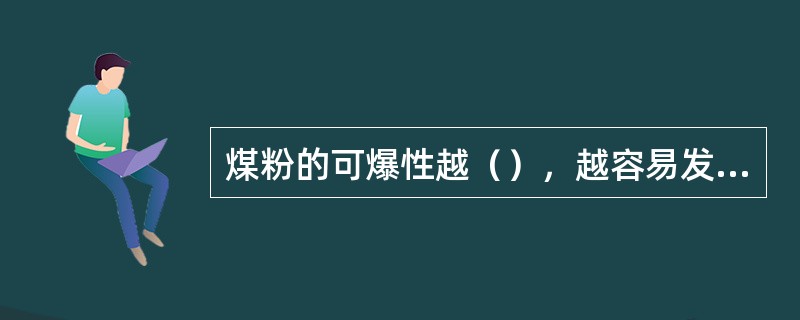 煤粉的可爆性越（），越容易发生爆炸。