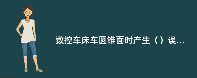 数控车床车圆锥面时产生（）误差的原因可能是加工圆锥起点或终点X坐标计算错误。