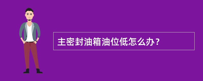 主密封油箱油位低怎么办？