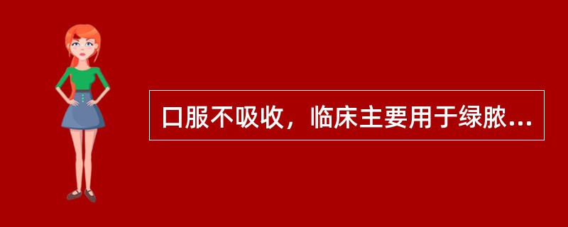 口服不吸收，临床主要用于绿脓杆菌感染治疗（）