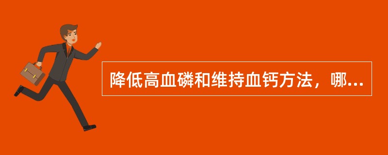 降低高血磷和维持血钙方法，哪项不正确。（）