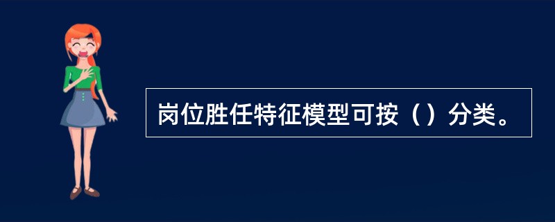 岗位胜任特征模型可按（）分类。