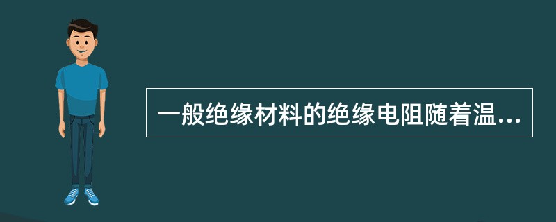 一般绝缘材料的绝缘电阻随着温度的升高而减小，而金属导体的电阻随着温度的升高而增大
