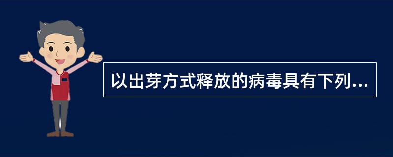 以出芽方式释放的病毒具有下列哪些特征()