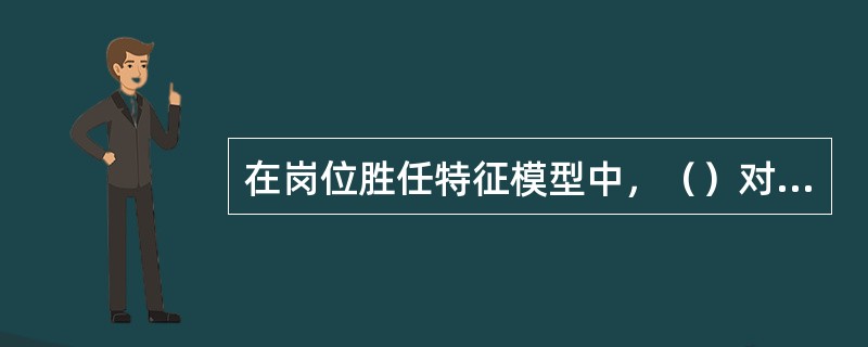 在岗位胜任特征模型中，（）对每个胜任特征的不同层次给出了相应的描述。