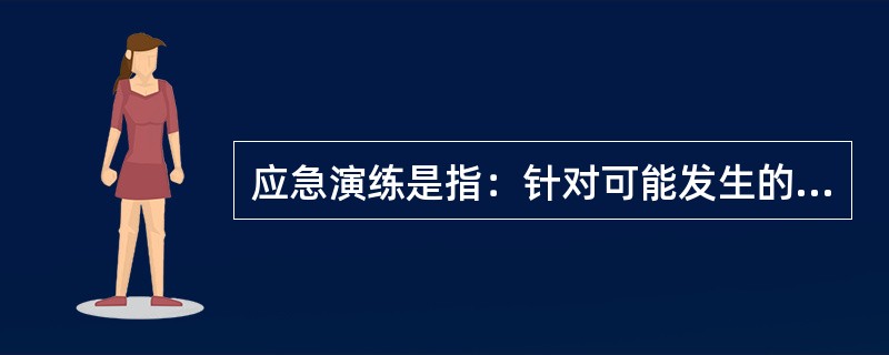 应急演练是指：针对可能发生的事故情景，依据应急预案而模拟开展的应急活动。