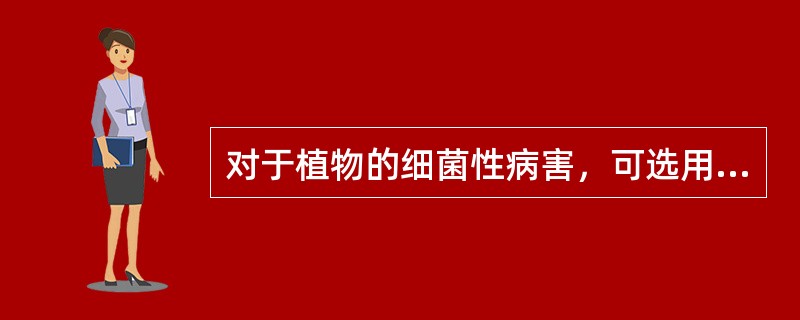 对于植物的细菌性病害，可选用哪种杀菌剂进行防治？（）