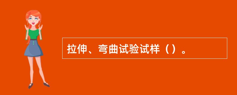 拉伸、弯曲试验试样（）。