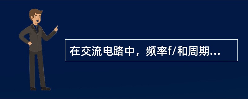 在交流电路中，频率f/和周期T的关系式是（）。