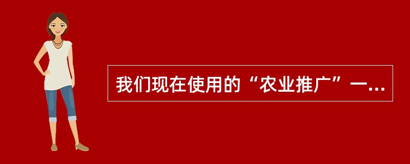 我们现在使用的“农业推广”一词是在20世纪20年代开始的，当时许多大学的农科都学
