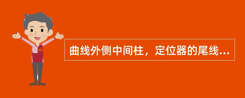 曲线外侧中间柱，定位器的尾线调到最短时，拉出值仍不到位，是什么原因？