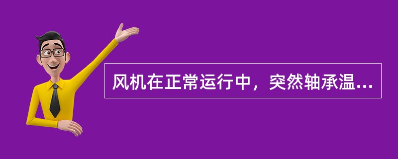 风机在正常运行中，突然轴承温度升高，应该首先检查油位和（）是否正常。