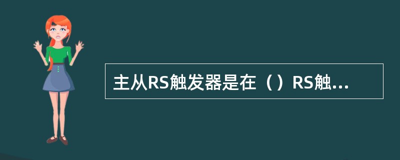 主从RS触发器是在（）RS触发器基础上设计出来的。