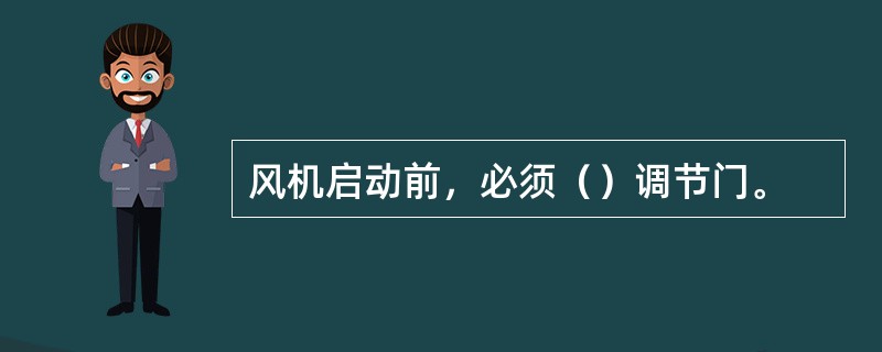 风机启动前，必须（）调节门。