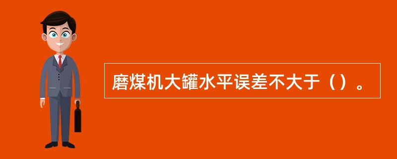 磨煤机大罐水平误差不大于（）。