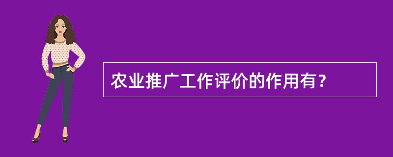 农业推广工作评价的作用有？