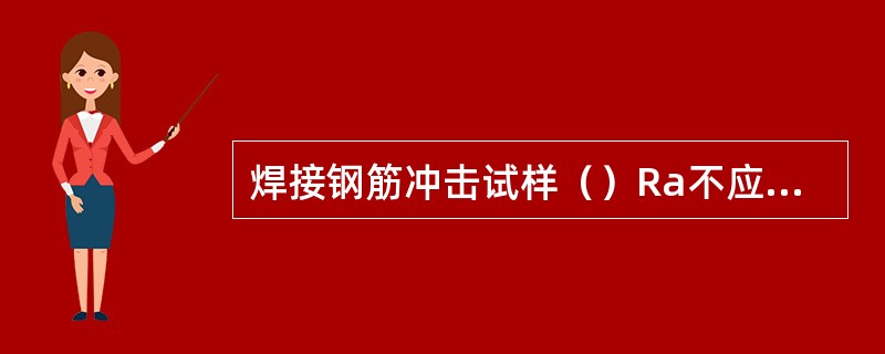 焊接钢筋冲击试样（）Ra不应大于1.6μm。