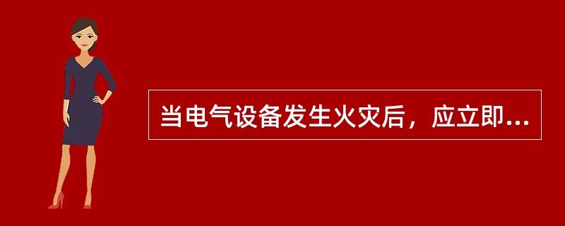 当电气设备发生火灾后，应立即敞开门窗。