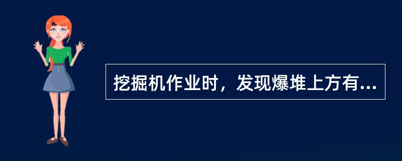 挖掘机作业时，发现爆堆上方有大块悬浮，挖掘机应及时用铲尖将大块挑落。