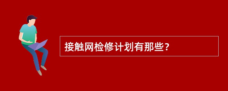 接触网检修计划有那些？