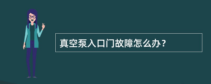 真空泵入口门故障怎么办？