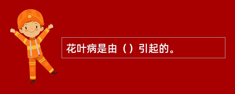 花叶病是由（）引起的。