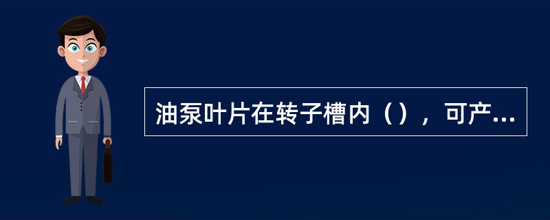 油泵叶片在转子槽内（），可产生油泵不供油或流量不足.