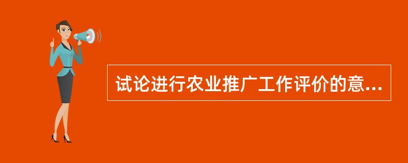 试论进行农业推广工作评价的意义。