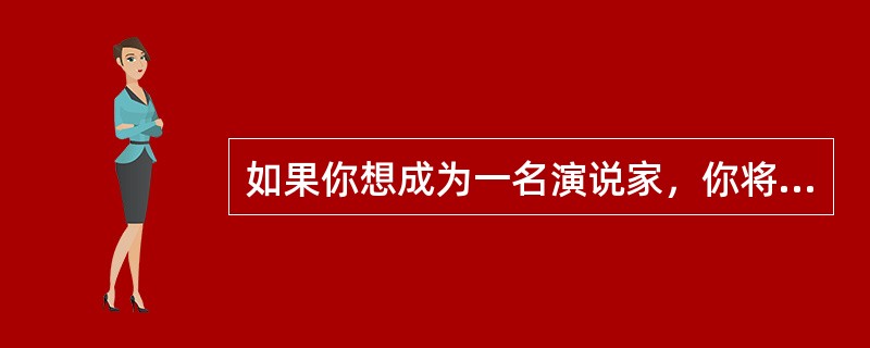 如果你想成为一名演说家，你将如何培养、锻炼与提高自己的演讲水平？