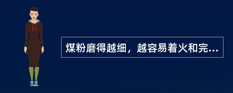 煤粉磨得越细，越容易着火和完全燃烧，但消耗的能量越大。