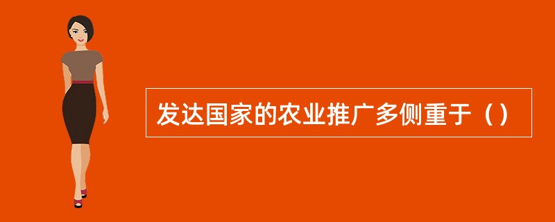 发达国家的农业推广多侧重于（）