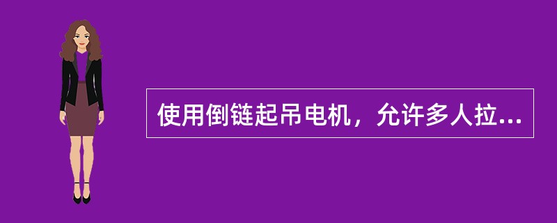 使用倒链起吊电机，允许多人拉链。（）