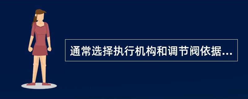 通常选择执行机构和调节阀依据是什么？