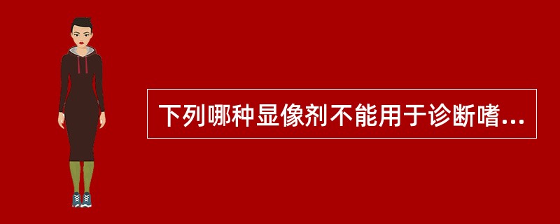 下列哪种显像剂不能用于诊断嗜络细胞瘤（）。