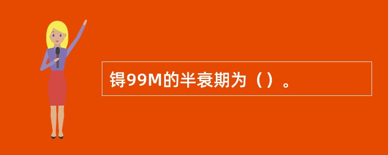 锝99M的半衰期为（）。