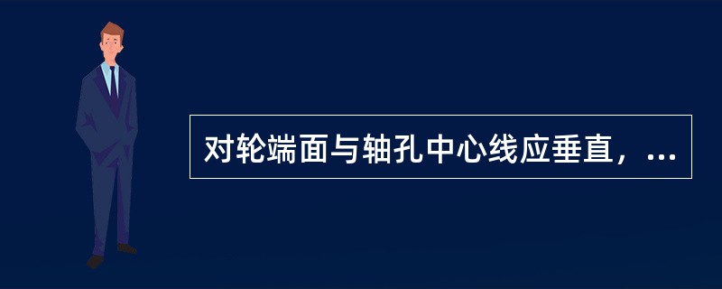 对轮端面与轴孔中心线应垂直，其轴向、径向摆动应小于（）mm。