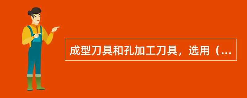 成型刀具和孔加工刀具，选用（）刀具材料