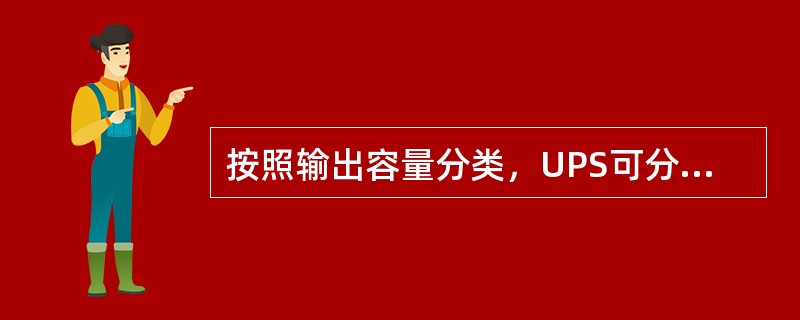 按照输出容量分类，UPS可分为（）。