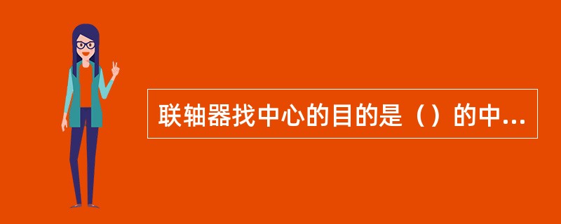 联轴器找中心的目的是（）的中心线与另一转子轴（）重合，即要使两轮的（）。