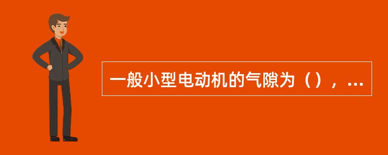 一般小型电动机的气隙为（），大型电动机的气隙为（）。
