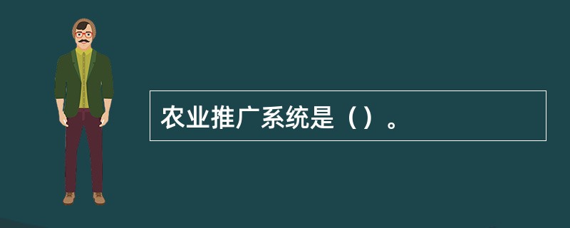 农业推广系统是（）。