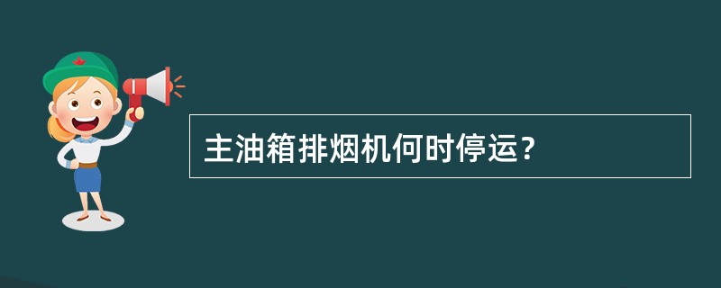 主油箱排烟机何时停运？