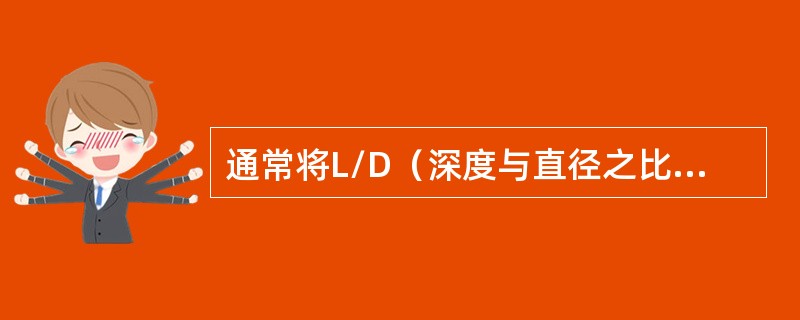 通常将L/D（深度与直径之比）大于（）以上的孔，称为深孔。