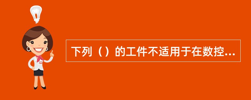 下列（）的工件不适用于在数控机床上加工。