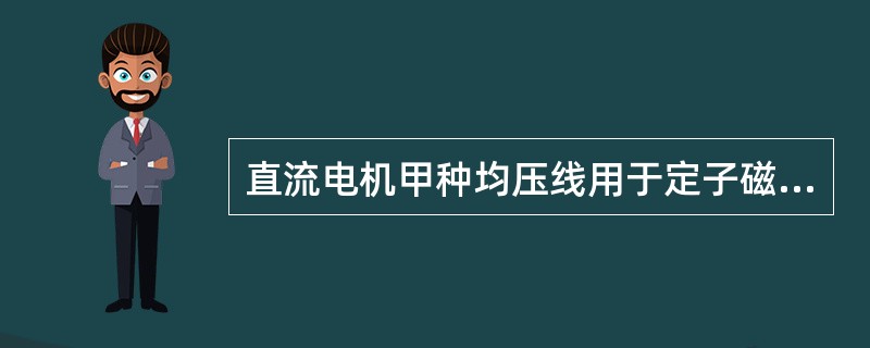 直流电机甲种均压线用于定子磁技术（）的电机，以改变电机磁场的不对称。