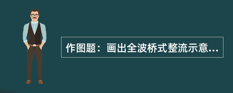 作图题：画出全波桥式整流示意图。